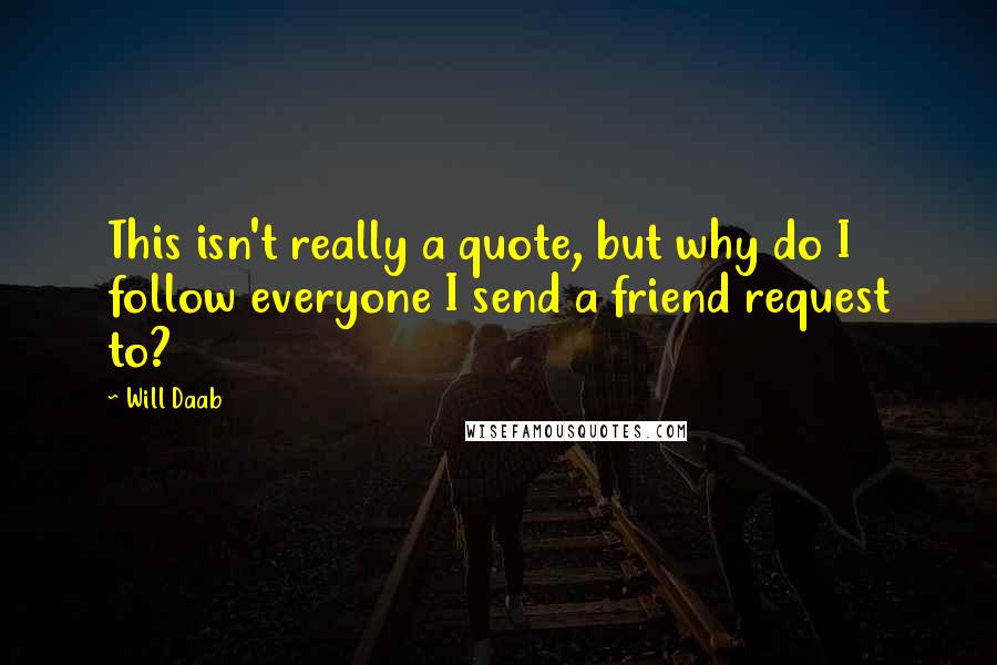 Will Daab Quotes: This isn't really a quote, but why do I follow everyone I send a friend request to?