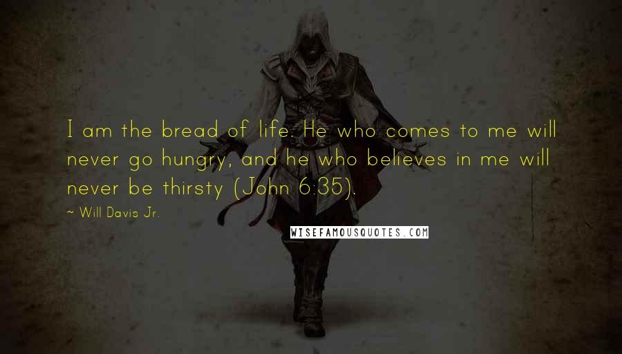 Will Davis Jr. Quotes: I am the bread of life. He who comes to me will never go hungry, and he who believes in me will never be thirsty (John 6:35).