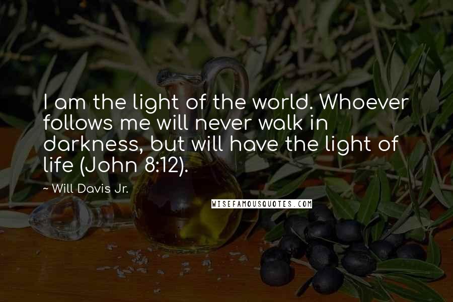 Will Davis Jr. Quotes: I am the light of the world. Whoever follows me will never walk in darkness, but will have the light of life (John 8:12).