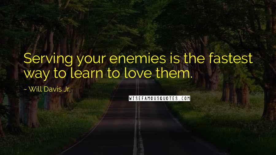Will Davis Jr. Quotes: Serving your enemies is the fastest way to learn to love them.