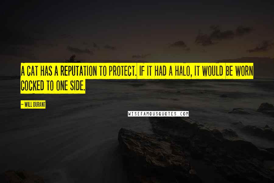 Will Durant Quotes: A cat has a reputation to protect. If it had a halo, it would be worn cocked to one side.