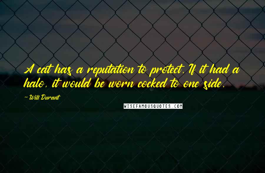 Will Durant Quotes: A cat has a reputation to protect. If it had a halo, it would be worn cocked to one side.