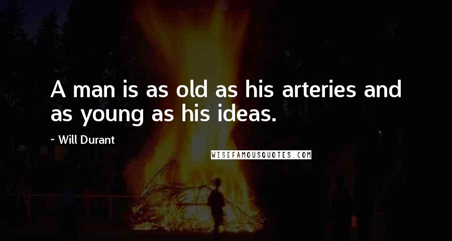 Will Durant Quotes: A man is as old as his arteries and as young as his ideas.