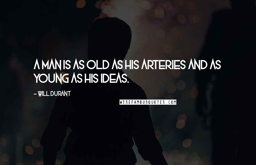 Will Durant Quotes: A man is as old as his arteries and as young as his ideas.