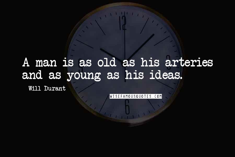 Will Durant Quotes: A man is as old as his arteries and as young as his ideas.