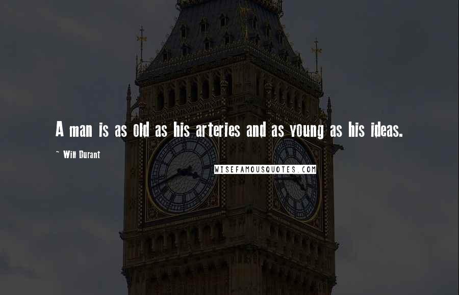 Will Durant Quotes: A man is as old as his arteries and as young as his ideas.