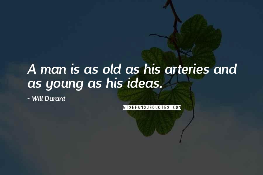 Will Durant Quotes: A man is as old as his arteries and as young as his ideas.