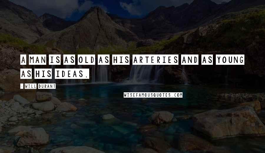 Will Durant Quotes: A man is as old as his arteries and as young as his ideas.