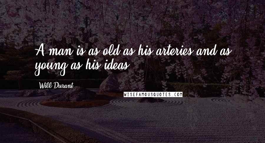 Will Durant Quotes: A man is as old as his arteries and as young as his ideas.