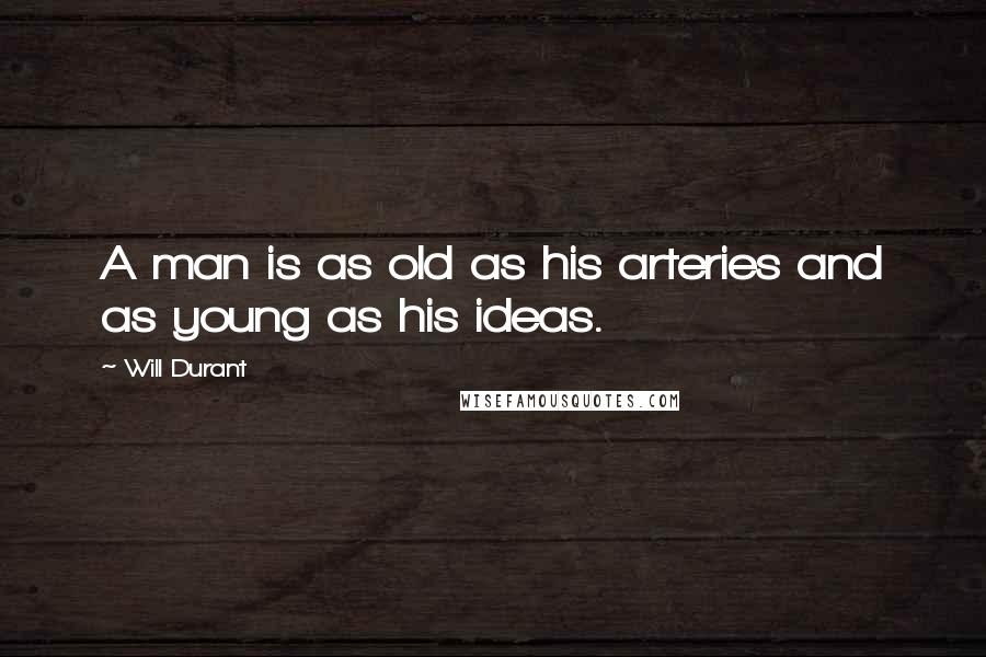 Will Durant Quotes: A man is as old as his arteries and as young as his ideas.
