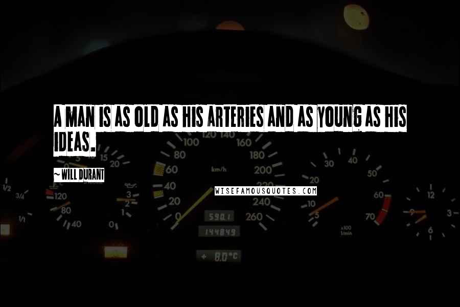 Will Durant Quotes: A man is as old as his arteries and as young as his ideas.