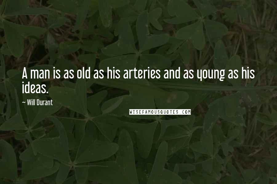 Will Durant Quotes: A man is as old as his arteries and as young as his ideas.
