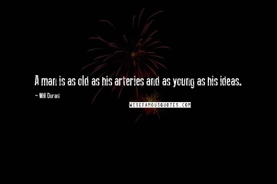 Will Durant Quotes: A man is as old as his arteries and as young as his ideas.