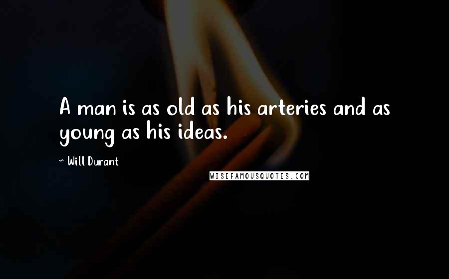 Will Durant Quotes: A man is as old as his arteries and as young as his ideas.