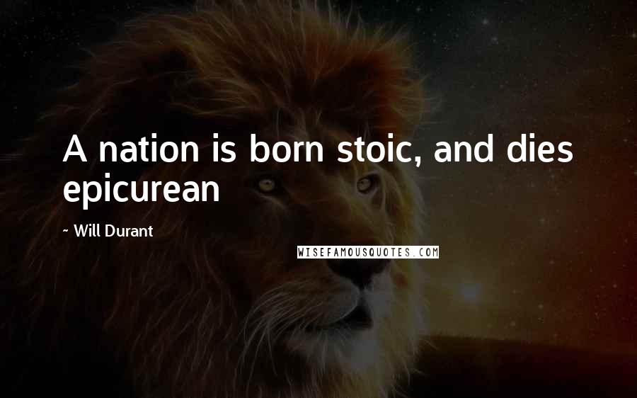 Will Durant Quotes: A nation is born stoic, and dies epicurean