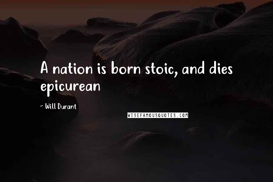 Will Durant Quotes: A nation is born stoic, and dies epicurean