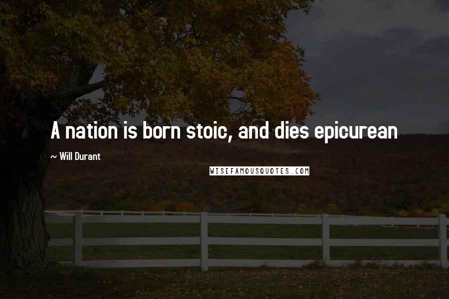 Will Durant Quotes: A nation is born stoic, and dies epicurean