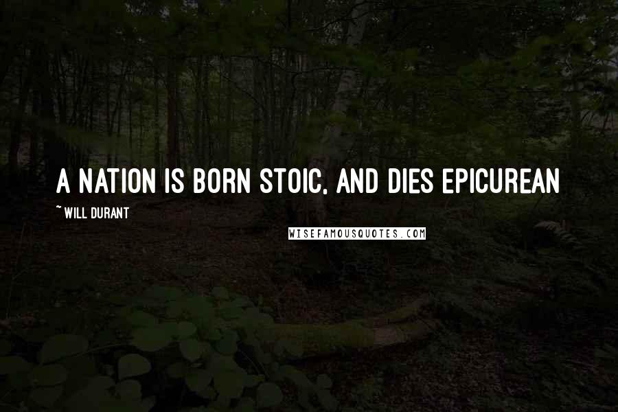 Will Durant Quotes: A nation is born stoic, and dies epicurean