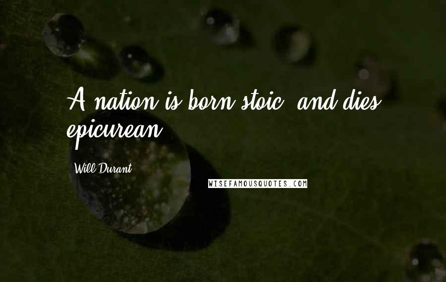 Will Durant Quotes: A nation is born stoic, and dies epicurean