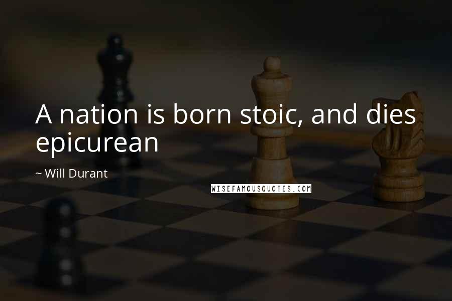 Will Durant Quotes: A nation is born stoic, and dies epicurean