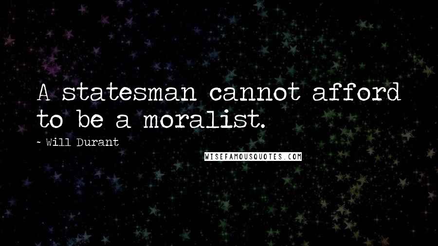 Will Durant Quotes: A statesman cannot afford to be a moralist.