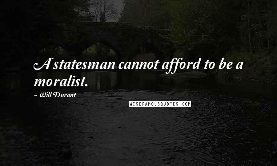 Will Durant Quotes: A statesman cannot afford to be a moralist.