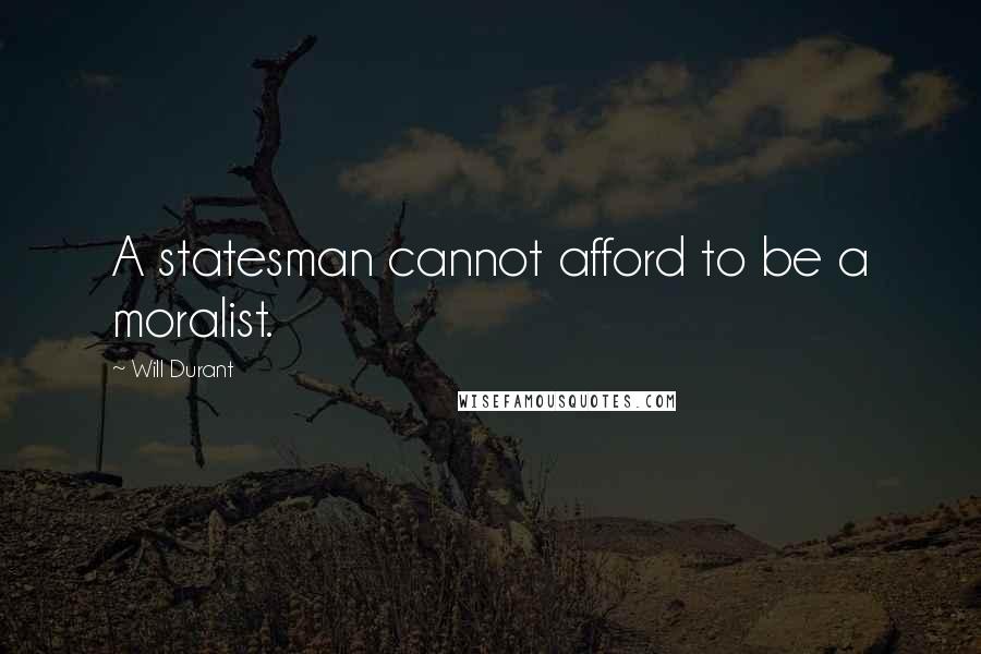 Will Durant Quotes: A statesman cannot afford to be a moralist.