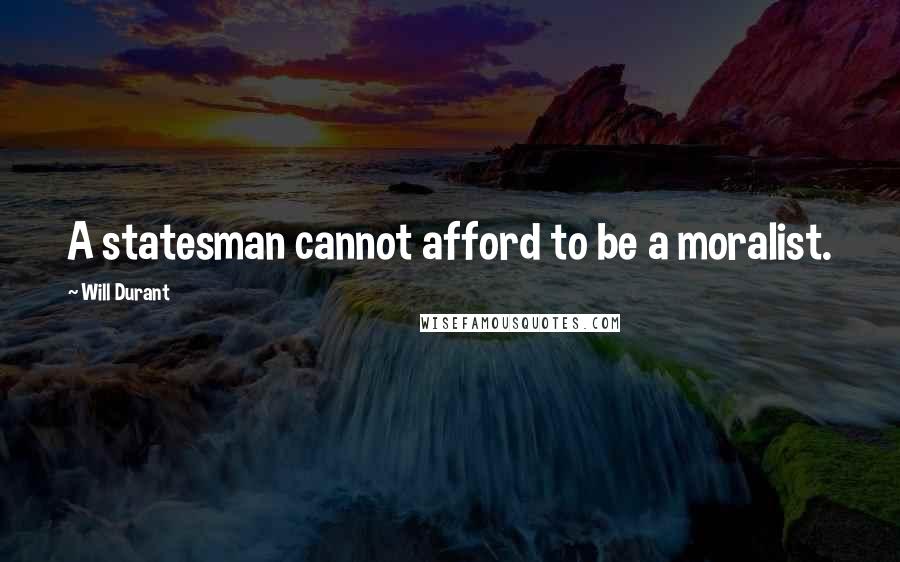 Will Durant Quotes: A statesman cannot afford to be a moralist.