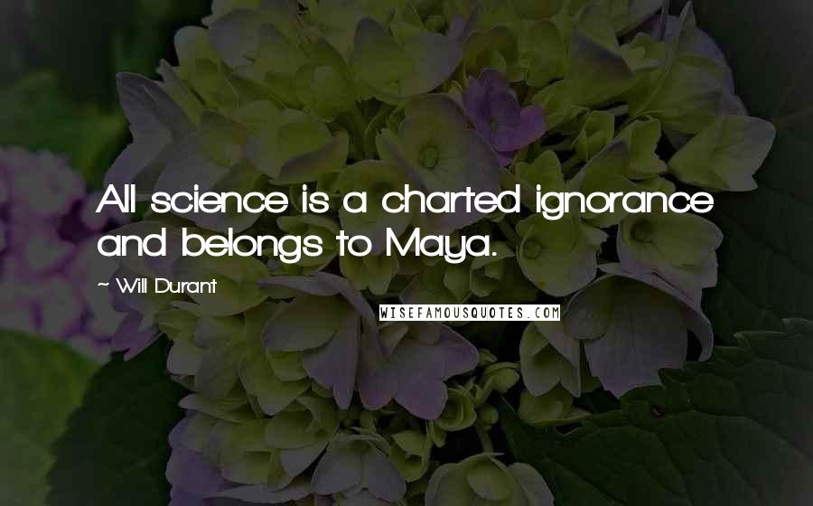 Will Durant Quotes: All science is a charted ignorance and belongs to Maya.