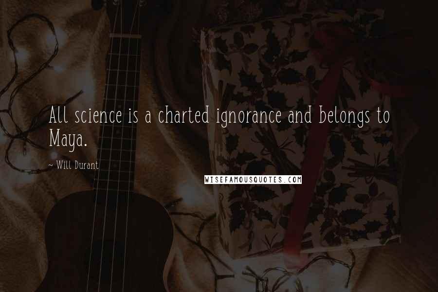 Will Durant Quotes: All science is a charted ignorance and belongs to Maya.