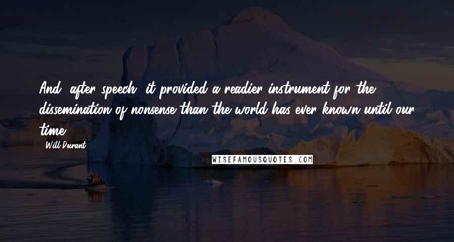 Will Durant Quotes: And, after speech, it provided a readier instrument for the dissemination of nonsense than the world has ever known until our time.