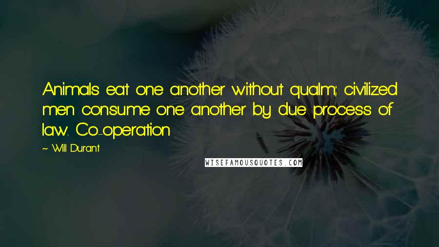 Will Durant Quotes: Animals eat one another without qualm; civilized men consume one another by due process of law. Co-operation