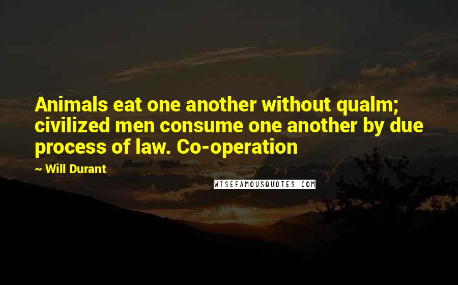 Will Durant Quotes: Animals eat one another without qualm; civilized men consume one another by due process of law. Co-operation