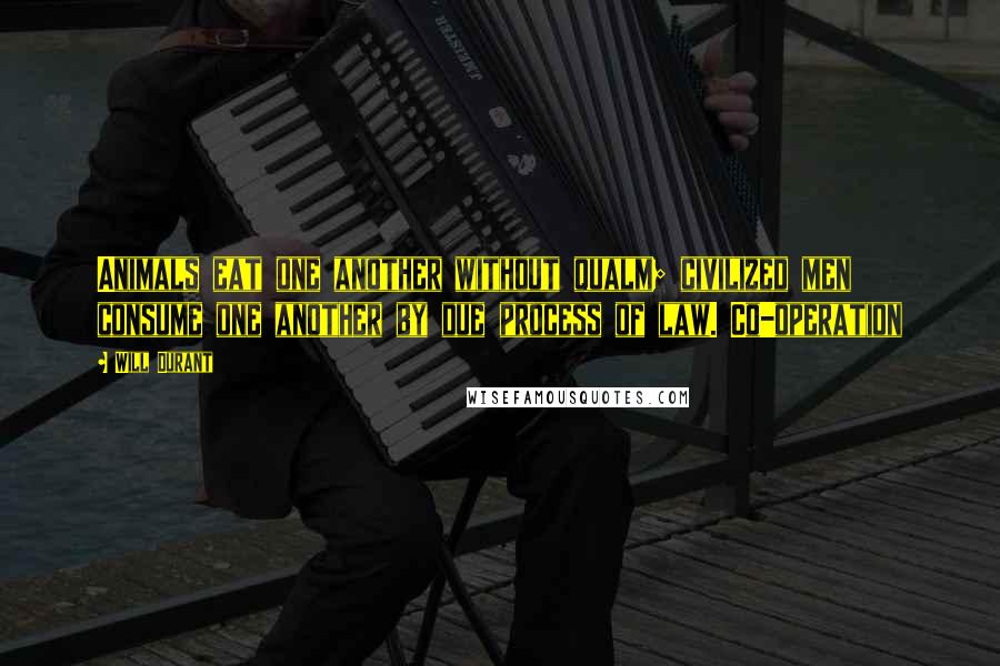 Will Durant Quotes: Animals eat one another without qualm; civilized men consume one another by due process of law. Co-operation