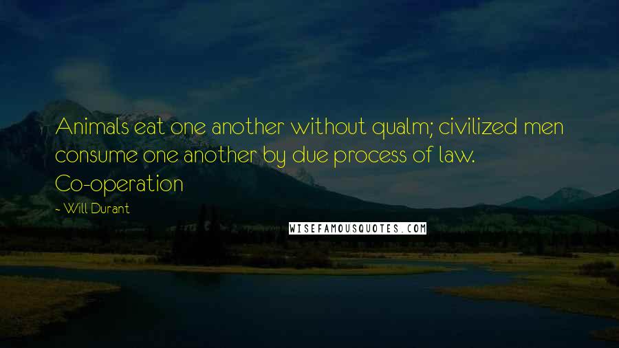 Will Durant Quotes: Animals eat one another without qualm; civilized men consume one another by due process of law. Co-operation