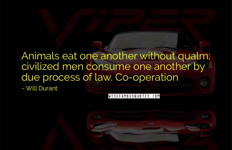 Will Durant Quotes: Animals eat one another without qualm; civilized men consume one another by due process of law. Co-operation