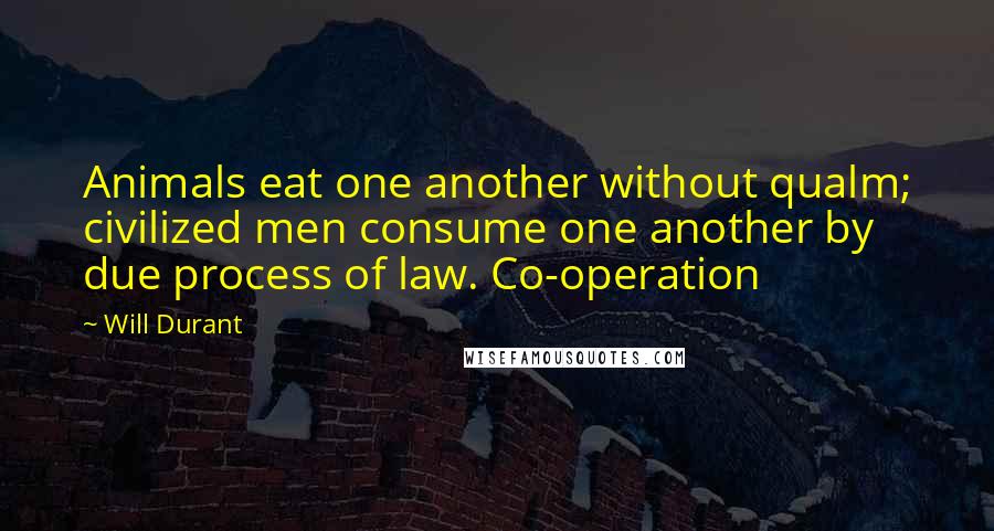 Will Durant Quotes: Animals eat one another without qualm; civilized men consume one another by due process of law. Co-operation