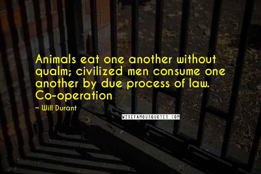 Will Durant Quotes: Animals eat one another without qualm; civilized men consume one another by due process of law. Co-operation