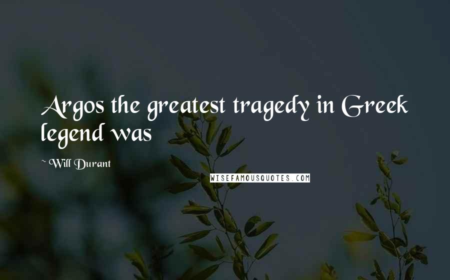 Will Durant Quotes: Argos the greatest tragedy in Greek legend was