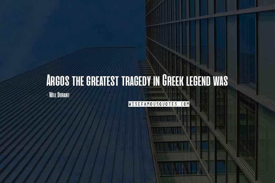 Will Durant Quotes: Argos the greatest tragedy in Greek legend was