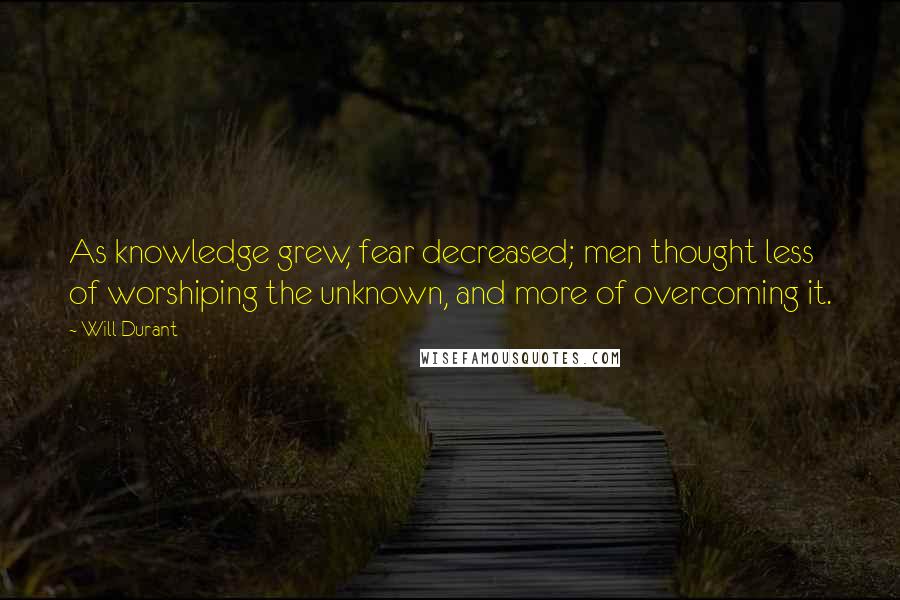 Will Durant Quotes: As knowledge grew, fear decreased; men thought less of worshiping the unknown, and more of overcoming it.