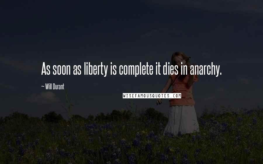 Will Durant Quotes: As soon as liberty is complete it dies in anarchy.