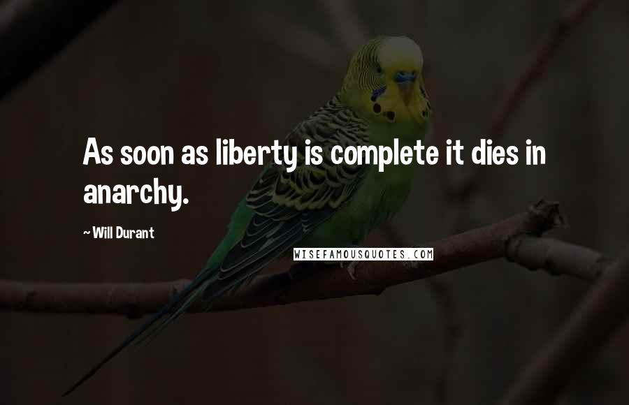 Will Durant Quotes: As soon as liberty is complete it dies in anarchy.