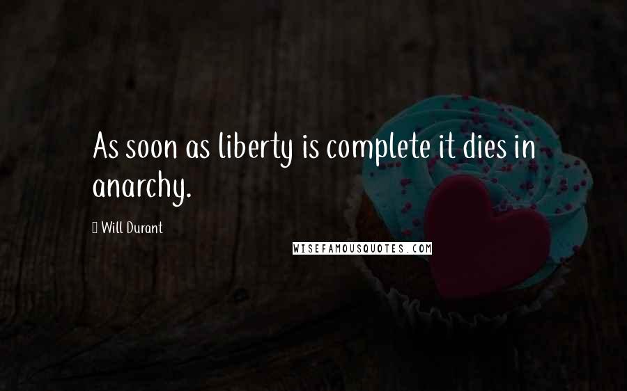 Will Durant Quotes: As soon as liberty is complete it dies in anarchy.