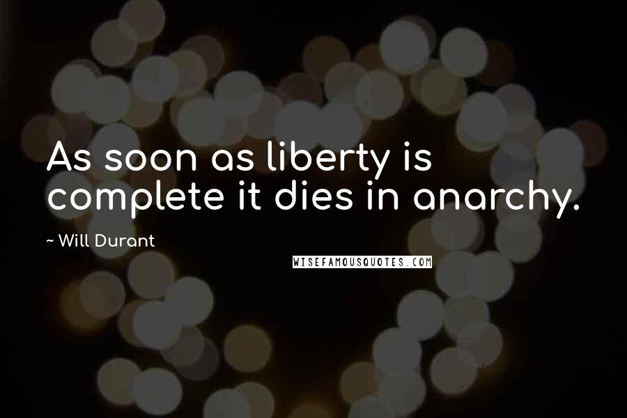 Will Durant Quotes: As soon as liberty is complete it dies in anarchy.