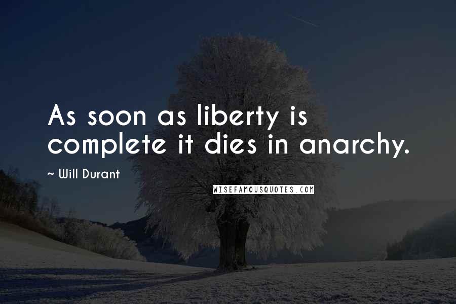 Will Durant Quotes: As soon as liberty is complete it dies in anarchy.