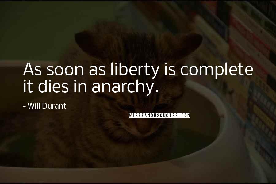 Will Durant Quotes: As soon as liberty is complete it dies in anarchy.