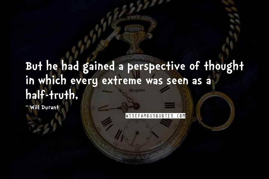 Will Durant Quotes: But he had gained a perspective of thought in which every extreme was seen as a half-truth,