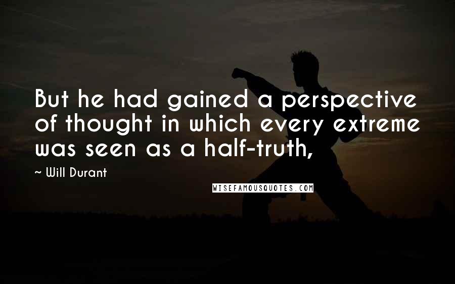 Will Durant Quotes: But he had gained a perspective of thought in which every extreme was seen as a half-truth,