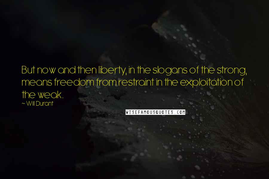Will Durant Quotes: But now and then liberty, in the slogans of the strong, means freedom from restraint in the exploitation of the weak.